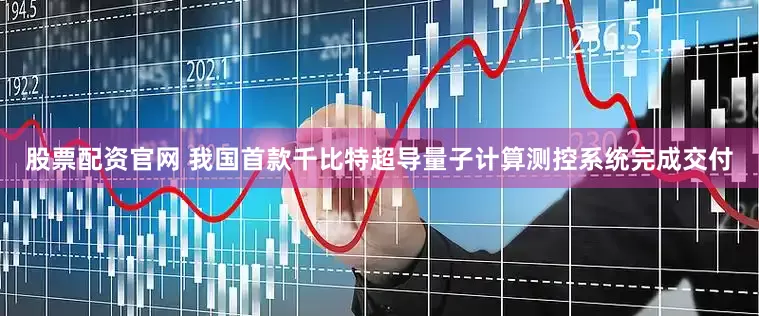 股票配资官网 我国首款千比特超导量子计算测控系统完成交付