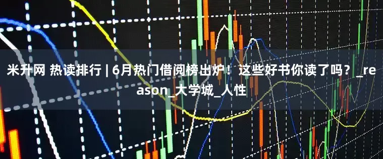 米升网 热读排行 | 6月热门借阅榜出炉！这些好书你读了吗？_reason_大学城_人性