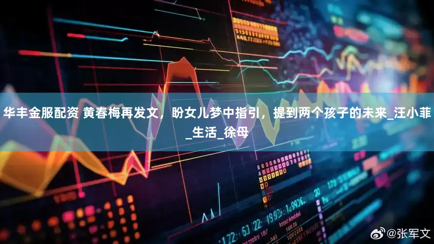 华丰金服配资 黄春梅再发文，盼女儿梦中指引，提到两个孩子的未来_汪小菲_生活_徐母