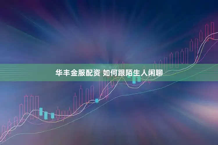 华丰金服配资 如何跟陌生人闲聊