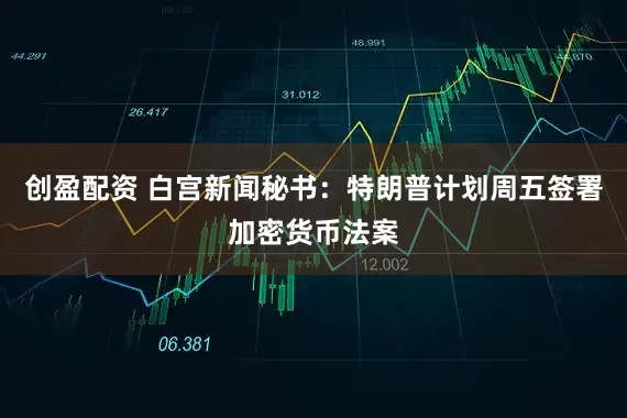 创盈配资 白宫新闻秘书：特朗普计划周五签署加密货币法案