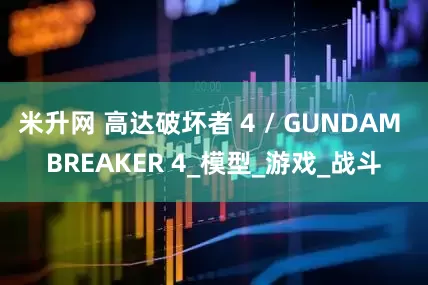 米升网 高达破坏者 4 / GUNDAM BREAKER 4_模型_游戏_战斗