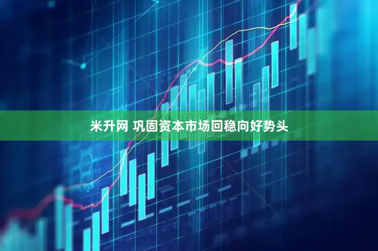 米升网 巩固资本市场回稳向好势头